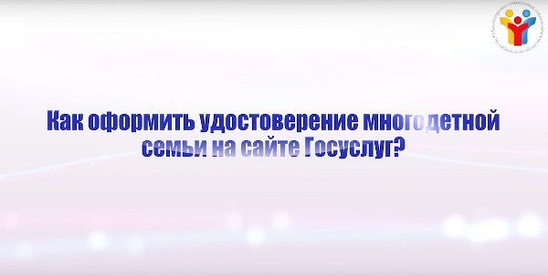 Как получить государственные услуги в электронном виде? Оформление удостоверения многодетной семьи