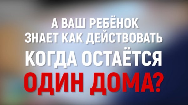 А Ваш ребенок знает, как действовать, когда остается дома один?